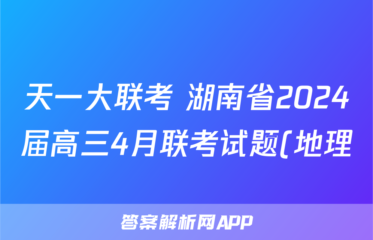 天一大联考 湖南省2024届高三4月联考试题(地理)